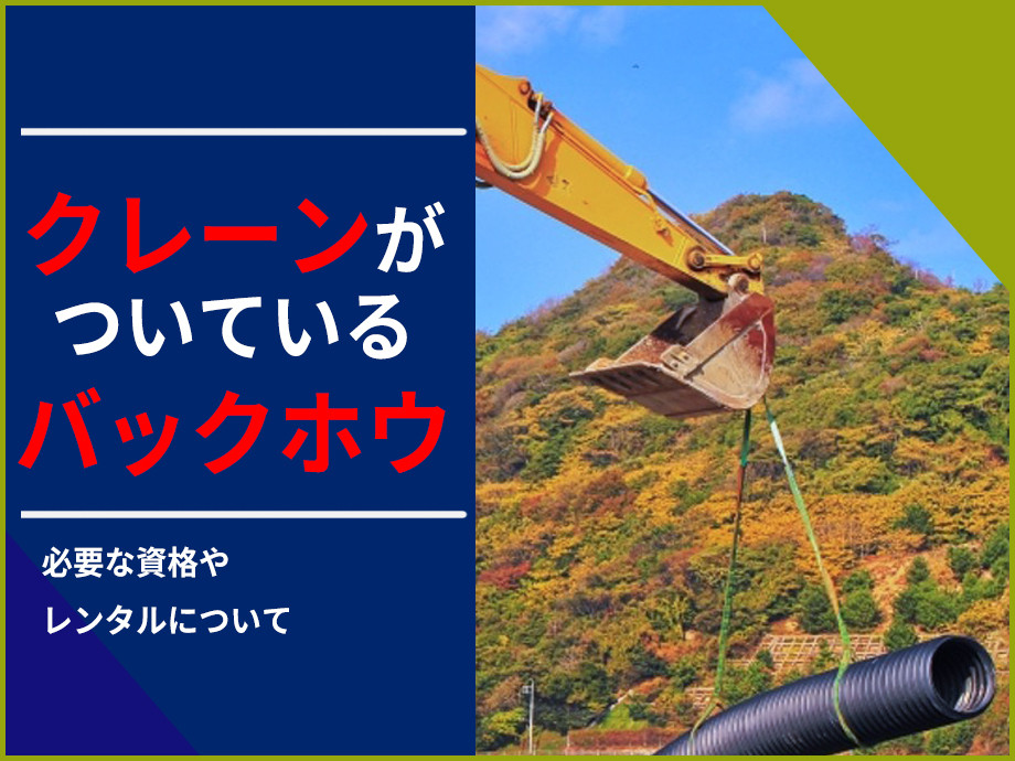 クレーン機能付きバックホウとは？必要な資格やレンタルのメリットについて解説！