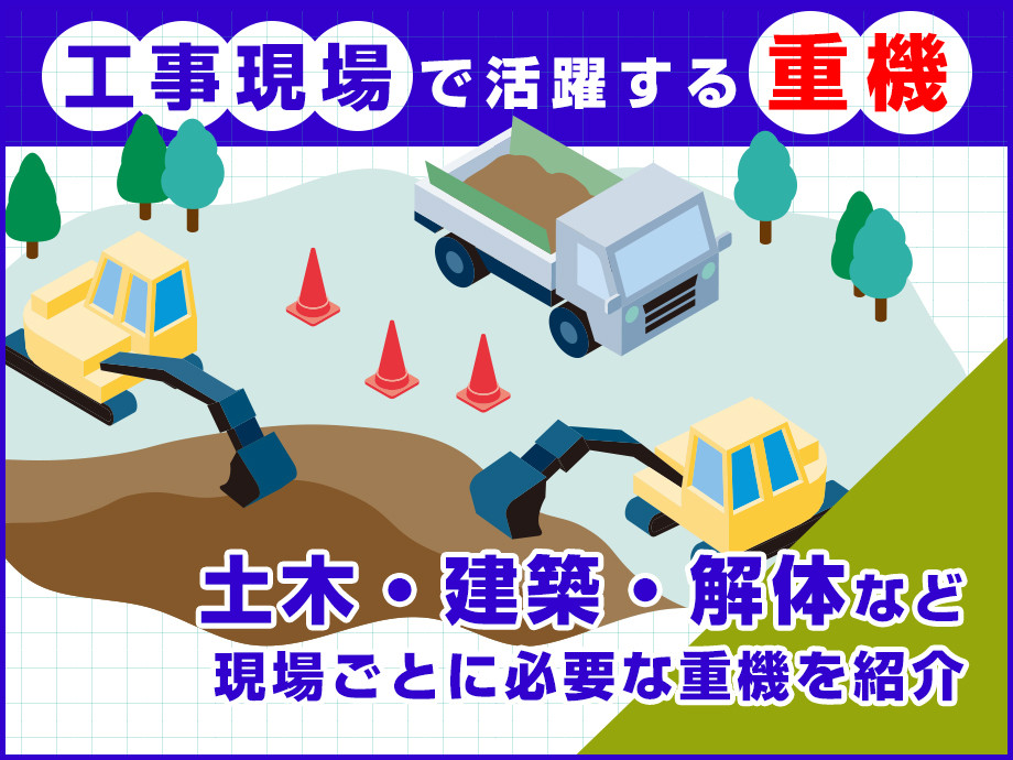 「工事現場で活躍する重機」土木・建築・解体など、現場ごとに必要な重機を紹介