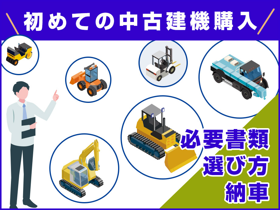 初めての中古建機購入ガイド|必要書類・選び方・納車までの流れを徹底解説!