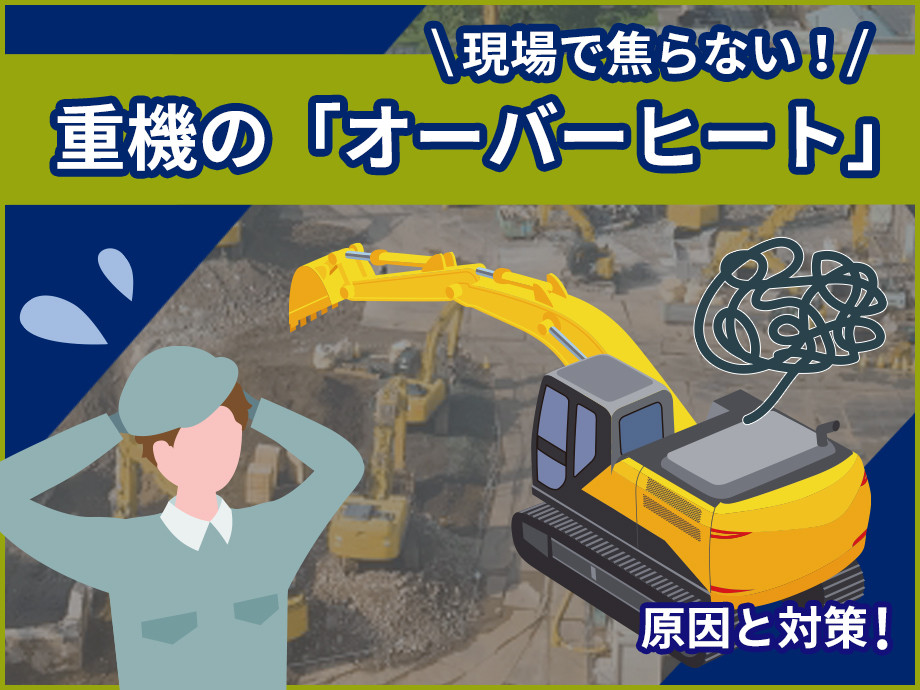【現場で焦らない！】重機がオーバーヒートする原因と対策まとめ｜予防・応急処置も解説